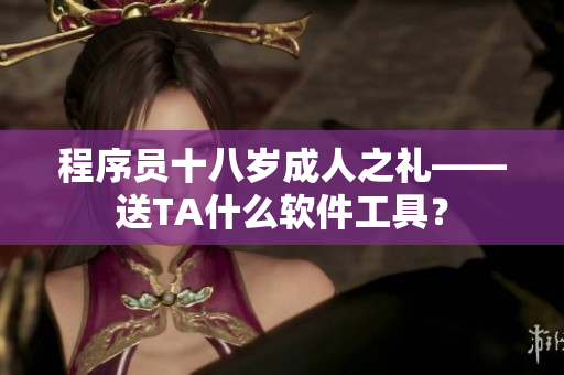 程序員十八歲成人之禮——送TA什么軟件工具？