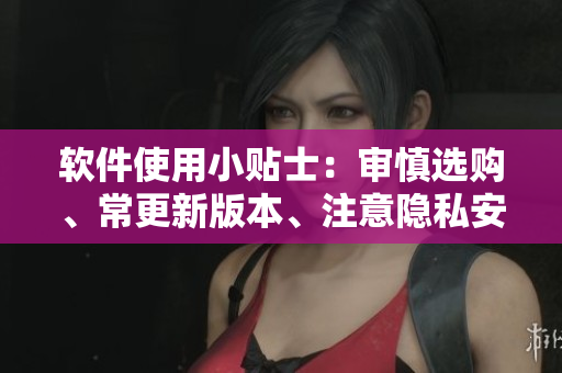軟件使用小貼士：審慎選購(gòu)、常更新版本、注意隱私安全。