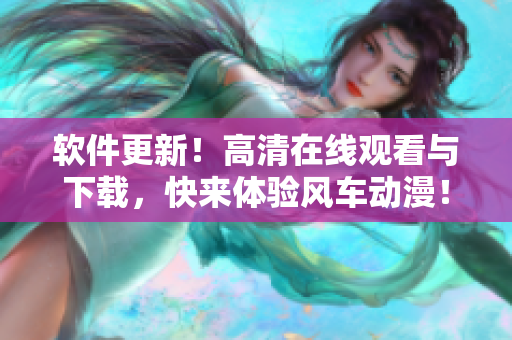 軟件更新！高清在線觀看與下載，快來體驗(yàn)風(fēng)車動(dòng)漫！- 限時(shí)優(yōu)惠