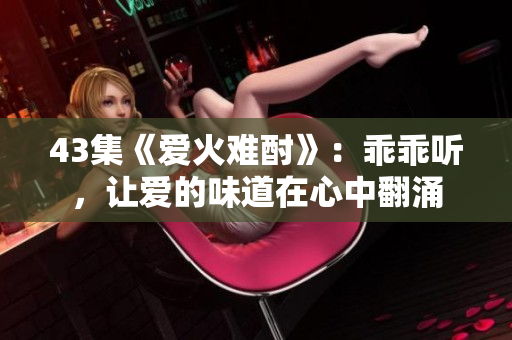 43集《愛火難酎》：乖乖聽，讓愛的味道在心中翻涌