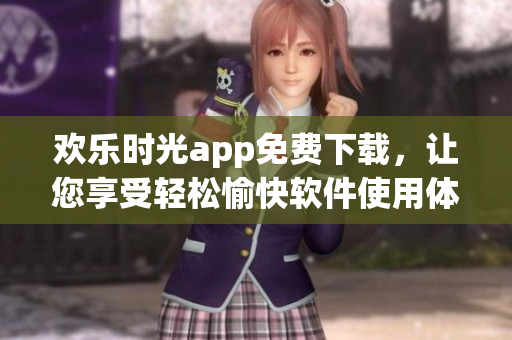 歡樂時光app免費下載，讓您享受輕松愉快軟件使用體驗