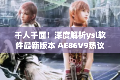千人千面！深度解析ysl軟件最新版本 AE86V9熱議