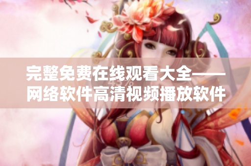 完整免費在線觀看大全——網(wǎng)絡軟件高清視頻播放軟件推薦