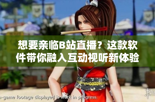 想要親臨B站直播？這款軟件帶你融入互動(dòng)視聽新體驗(yàn)