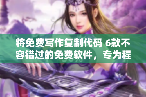 將免費(fèi)寫作復(fù)制代碼 6款不容錯(cuò)過(guò)的免費(fèi)軟件，專為程序員打造