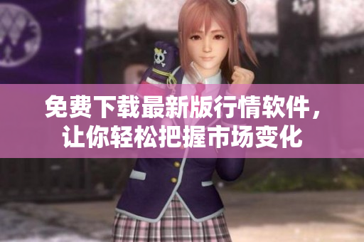 免費下載最新版行情軟件，讓你輕松把握市場變化