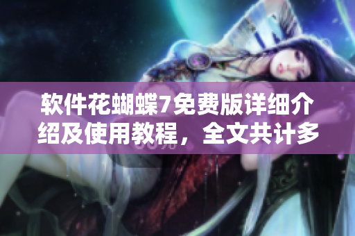軟件花蝴蝶7免費(fèi)版詳細(xì)介紹及使用教程，全文共計(jì)多少頁(yè)？