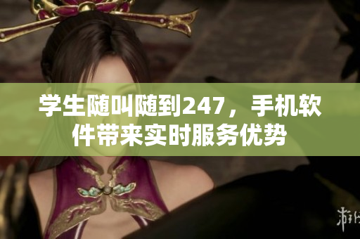 學生隨叫隨到247，手機軟件帶來實時服務優(yōu)勢