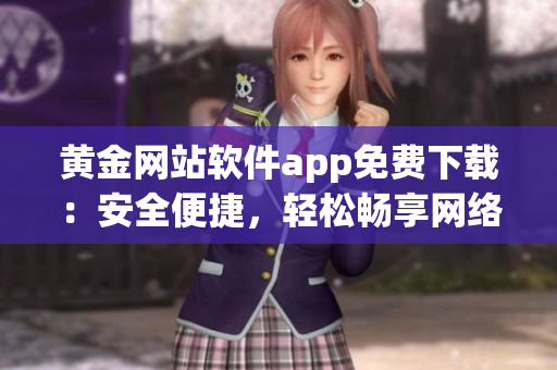 黃金網(wǎng)站軟件app免費下載：安全便捷，輕松暢享網(wǎng)絡(luò)軟件新體驗