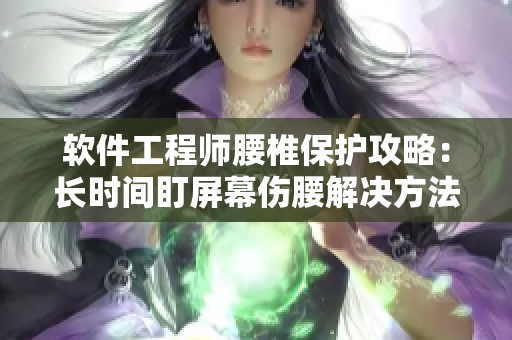 軟件工程師腰椎保護(hù)攻略：長時間盯屏幕傷腰解決方法