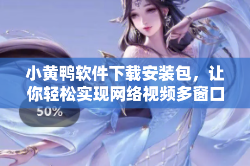 小黃鴨軟件下載安裝包，讓你輕松實(shí)現(xiàn)網(wǎng)絡(luò)視頻多窗口瀏覽