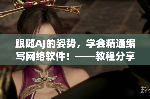 跟隨AJ的姿勢，學會精通編寫網(wǎng)絡軟件！——教程分享
