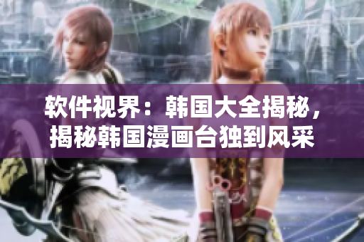 軟件視界：韓國大全揭秘，揭秘韓國漫畫臺獨到風(fēng)采