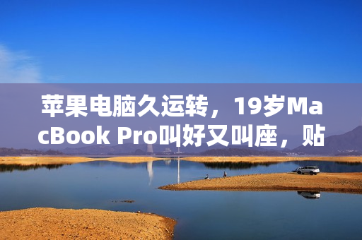蘋果電腦久運轉(zhuǎn)，19歲MacBook Pro叫好又叫座，貼心軟件保駕護航