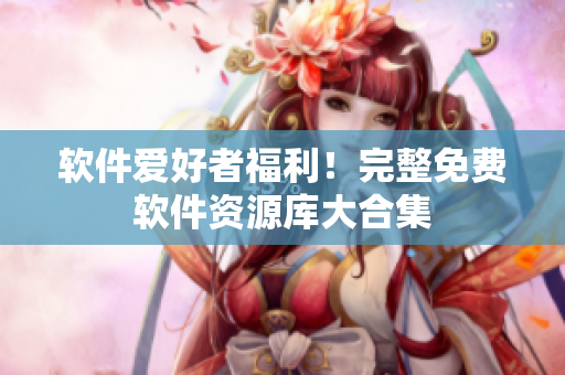 軟件愛好者福利！完整免費軟件資源庫大合集