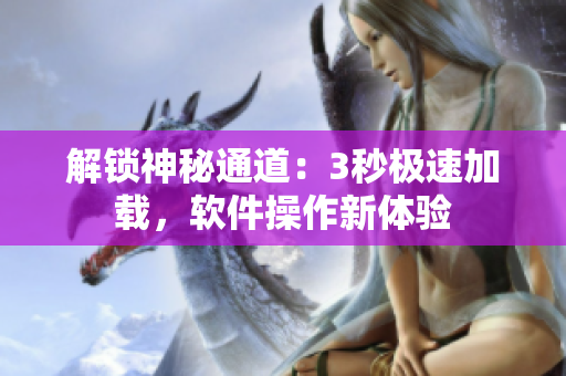 解鎖神秘通道：3秒極速加載，軟件操作新體驗(yàn)