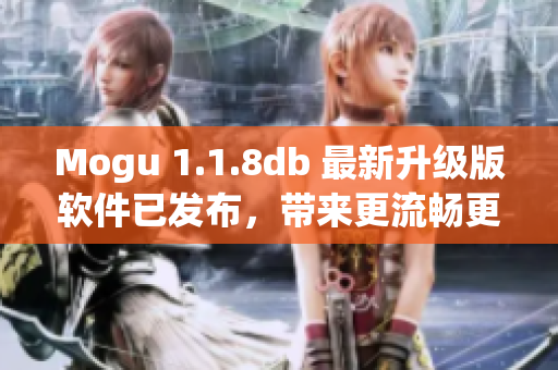 Mogu 1.1.8db 最新升級版軟件已發(fā)布，帶來更流暢更智能的網(wǎng)絡(luò)體驗