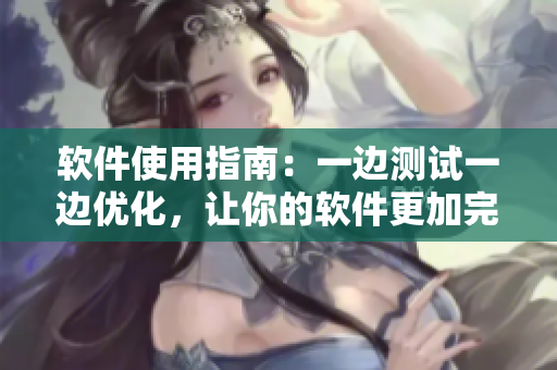軟件使用指南：一邊測試一邊優(yōu)化，讓你的軟件更加完善