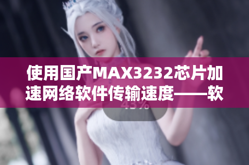 使用國產MAX3232芯片加速網絡軟件傳輸速度——軟件編輯推薦