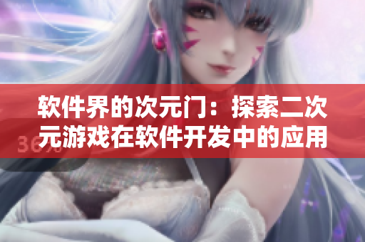 軟件界的次元門：探索二次元游戲在軟件開發(fā)中的應(yīng)用