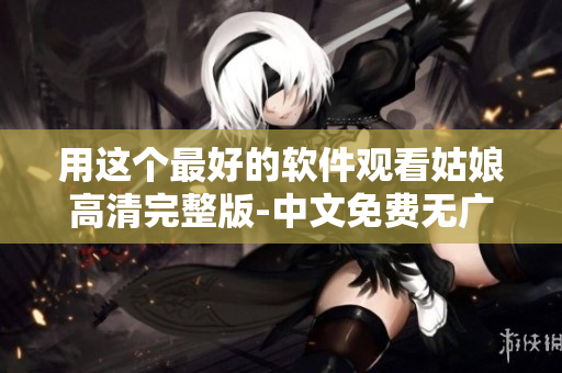 用這個(gè)最好的軟件觀看姑娘高清完整版-中文免費(fèi)無(wú)廣告