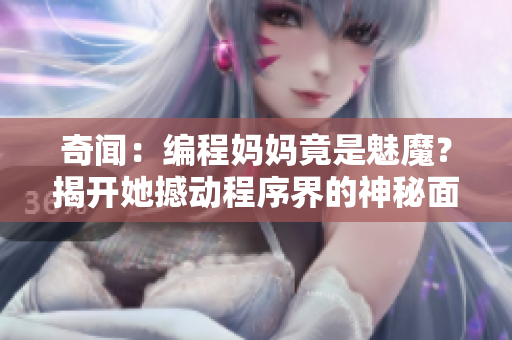 奇聞：編程媽媽竟是魅魔？揭開她撼動(dòng)程序界的神秘面紗！