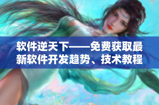 軟件逆天下——免費獲取最新軟件開發(fā)趨勢、技術(shù)教程與優(yōu)秀案例