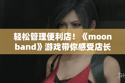 輕松管理便利店！《moonband》游戲帶你感受店長的快樂！