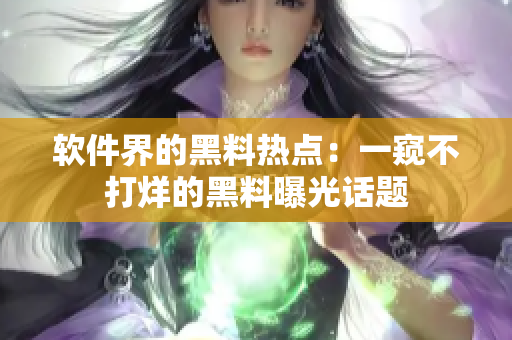 軟件界的黑料熱點：一窺不打烊的黑料曝光話題