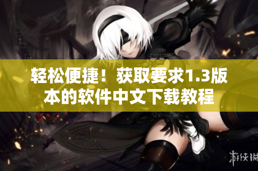 輕松便捷！獲取要求1.3版本的軟件中文下載教程