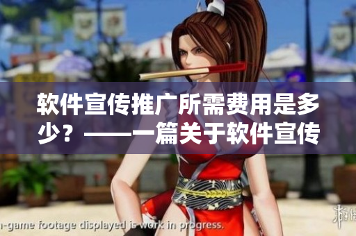 軟件宣傳推廣所需費用是多少？——一篇關(guān)于軟件宣傳推廣費用的分析