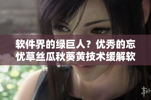 軟件界的綠巨人？?jī)?yōu)秀的忘憂草絲瓜秋葵黃技術(shù)緩解軟件煩惱