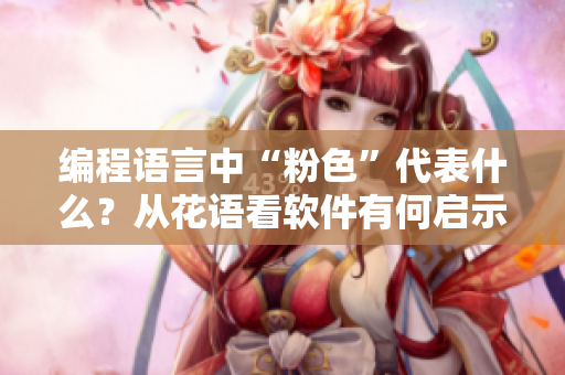 編程語言中“粉色”代表什么？從花語看軟件有何啟示