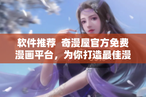 軟件推薦  奇漫屋官方免費漫畫平臺，為你打造最佳漫畫閱讀體驗