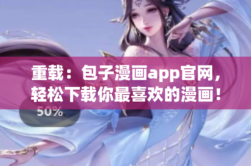 重載：包子漫畫app官網(wǎng)，輕松下載你最喜歡的漫畫！