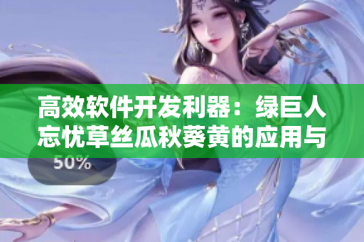 高效軟件開發(fā)利器：綠巨人忘憂草絲瓜秋葵黃的應(yīng)用與實踐指南