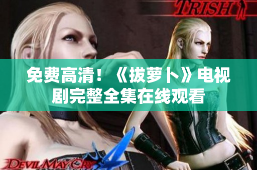 免費(fèi)高清！《拔蘿卜》電視劇完整全集在線觀看