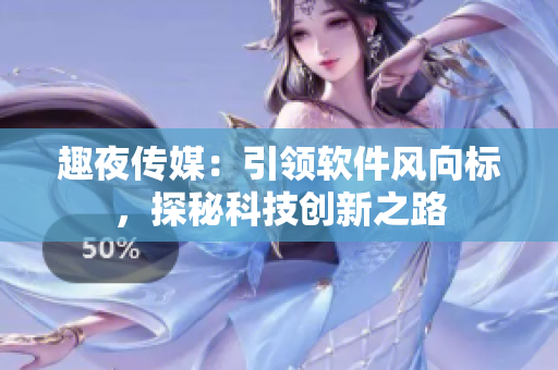 趣夜傳媒：引領(lǐng)軟件風(fēng)向標(biāo)，探秘科技創(chuàng)新之路