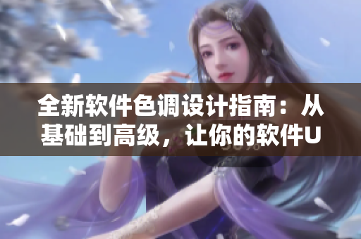 全新軟件色調(diào)設(shè)計(jì)指南：從基礎(chǔ)到高級(jí)，讓你的軟件UI更吸睛