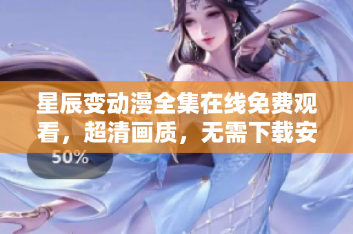 星辰變動(dòng)漫全集在線免費(fèi)觀看，超清畫質(zhì)，無需下載安裝，極速流暢觀影