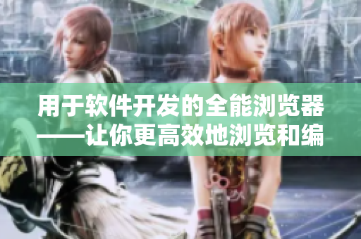 用于軟件開(kāi)發(fā)的全能瀏覽器——讓你更高效地瀏覽和編寫技術(shù)文章