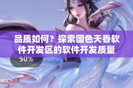 品質(zhì)如何？探索國色天香軟件開發(fā)區(qū)的軟件開發(fā)質(zhì)量