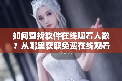 如何查找軟件在線觀看人數(shù)？從哪里獲取免費(fèi)在線觀看數(shù)據(jù)？