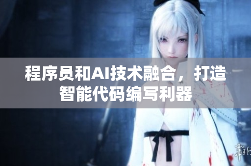 程序員和AI技術融合，打造智能代碼編寫利器