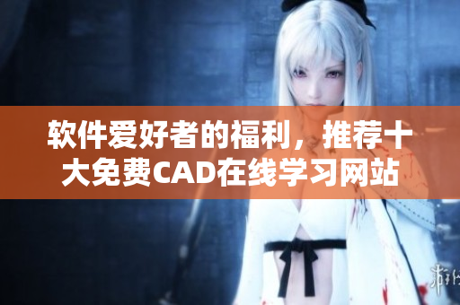 軟件愛好者的福利，推薦十大免費(fèi)CAD在線學(xué)習(xí)網(wǎng)站