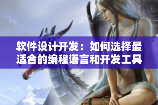 軟件設(shè)計(jì)開(kāi)發(fā)：如何選擇最適合的編程語(yǔ)言和開(kāi)發(fā)工具？