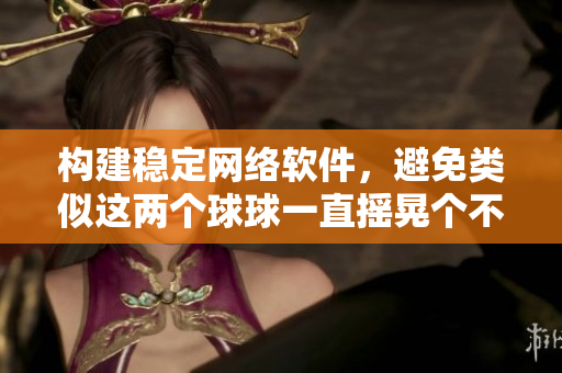 構(gòu)建穩(wěn)定網(wǎng)絡(luò)軟件，避免類似這兩個(gè)球球一直搖晃個(gè)不停的現(xiàn)象出現(xiàn)