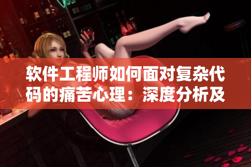 軟件工程師如何面對(duì)復(fù)雜代碼的痛苦心理：深度分析及應(yīng)對(duì)建議