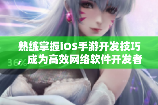 熟練掌握iOS手游開(kāi)發(fā)技巧，成為高效網(wǎng)絡(luò)軟件開(kāi)發(fā)者