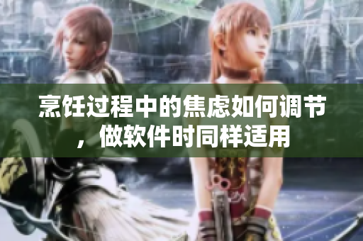 烹飪過程中的焦慮如何調(diào)節(jié)，做軟件時(shí)同樣適用